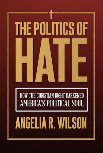 The Politics of Hate: How the Christian Right Darkened America's Political Soul (Religious Engagement in Democratic Politics)
