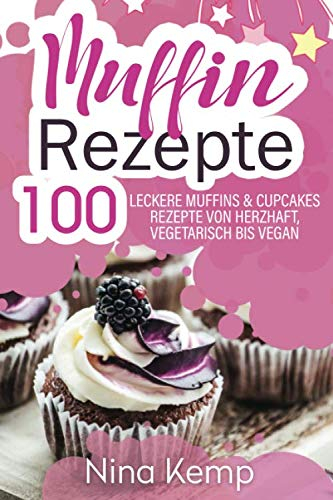 Muffin Rezepte: 100 leckere Muffins & Cupcakes Rezepte von herzhaft, vegetarisch bis vegan