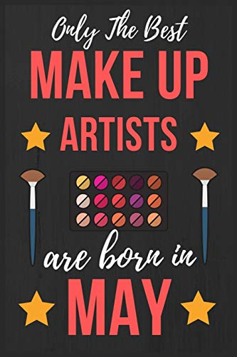 Only The Best Make up Artists Are Born In May: Makeup Artist Birthday Gift for Women , Facialist Gift Ideas Lined Journal Diary / Notebook Funny Make-up Girl Xmas / Thanksgiving or Christmas present