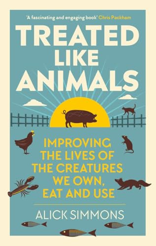 Treated Like Animals: Improving the Lives of the Creatures We Own, Eat and Use