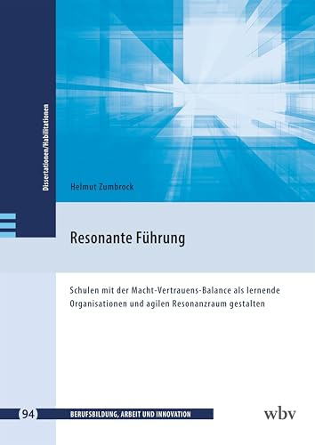 Resonante Führung: Schulen mit der Macht-Vertrauens-Balance als lernende Organisationen und agilen Resonanzraum gestalten (Berufsbildung, Arbeit und Innovation - Dissertationen und Habilitationen)