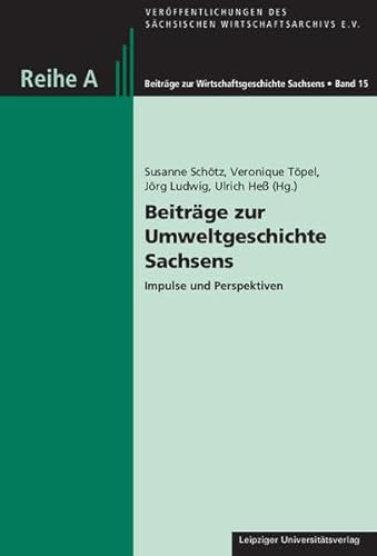 Beiträge zur Umweltgeschichte Sachsens: Impulse und Perspektiven (Veröffentlichungen des sächsischen Wirtschaftsarchivs e.V.: Reihe A: Beiträge zur Wirtschaftsgeschichte Sachsens)