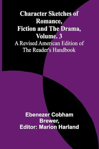 Character Sketches of Romance, Fiction, and the Drama, Vol. 3; A Revised American Edition of the Reader's Handbook