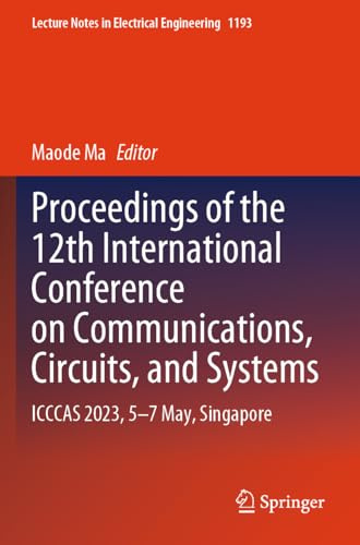 Proceedings of the 12th International Conference on Communications, Circuits, and Systems: ICCCAS 2023, 5–7 May, Singapore (Lecture Notes in Electrical Engineering, 1193)
