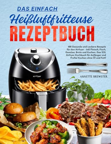 Das Einfach Heißluftfritteuse Rezeptbuch: 188 Gesunde und Leckere Rezepte für den Airfryer - Inkl Fleisch, Fisch, Gemüse, Brote und Kuchen. Das XXL ... Anfänger und Profis! Kochen ohne Öl und Fett!