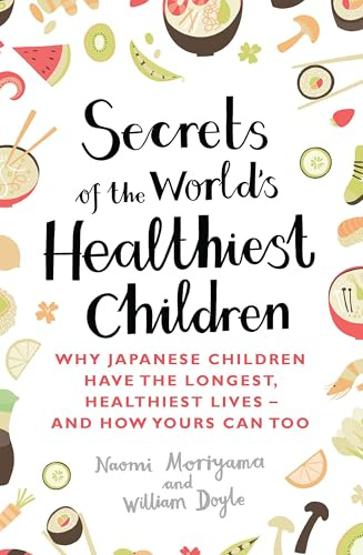 Secrets of the World's Healthiest Children: Why Japanese children have the longest, healthiest lives - and how yours can too