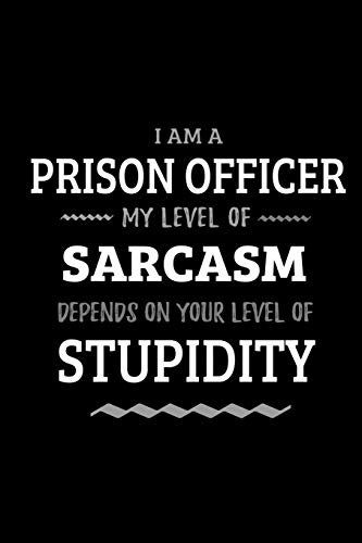 Prison Officer - My Level of Sarcasm Depends On Your Level of Stupidity: Blank Lined Funny Prison Officer Journal Notebook Diary as a Perfect Gag ... Gift for friends, coworkers and family.