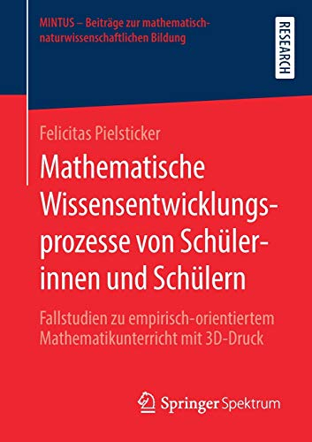 Mathematische Wissensentwicklungsprozesse von Schülerinnen und Schülern: Fallstudien zu empirisch-orientiertem Mathematikunterricht mit 3D-Druck ... mathematisch-naturwissenschaftlichen Bildung)