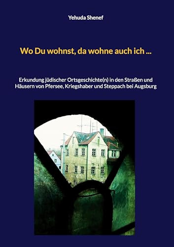 Wo Du wohnst, da wohne auch ich ...: Erkundung jüdischer Ortsgeschichte(n) in den Straßen und Häusern von Pfersee, Kriegshaber und Steppach bei Augsburg