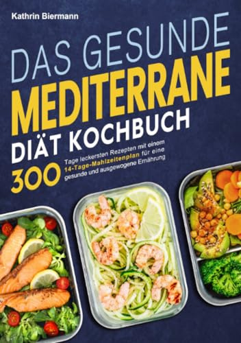 Das gesunde Mediterrane-Diät Kochbuch: 300 Tage leckersten Rezepten mit einem 14-Tage-Mahlzeitenplan für eine gesunde und ausgewogene Ernährung