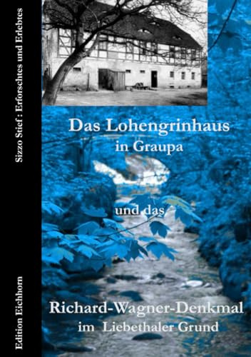 Das Lohengrinhaus in Graupa und das Richard-Wagner-Denkmal im Liebethaler Grund: Erforschtes und Erlebtes: Sizzo Stief: Erforschtes und Erlebtes (Auf Richard Wagners Spuren)