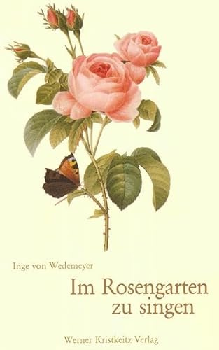 Im Rosengarten zu singen: Die Welt der Rose in Dichtung, Kunst- und Kulturgeschichte