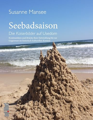 Seebadsaison: Die Kaiserbäder auf Usedom. Kontinuitäten und Brüche ihrer Entwicklung bis zur Gegenwart im historisch-kulturellen Kontext