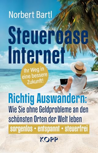 Steueroase Internet: Richtig Auswandern: Wie Sie ohne Geldprobleme an den schönsten Orten der Welt leben
