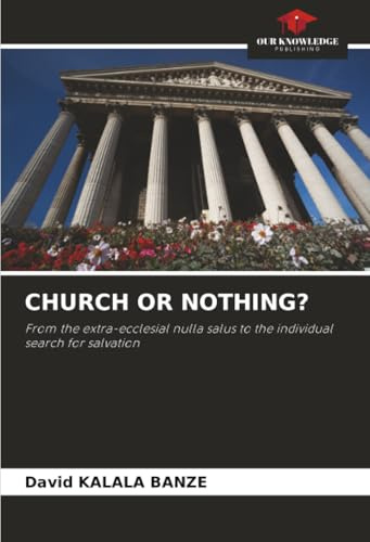 CHURCH OR NOTHING?: From the extra-ecclesial nulla salus to the individual search for salvation