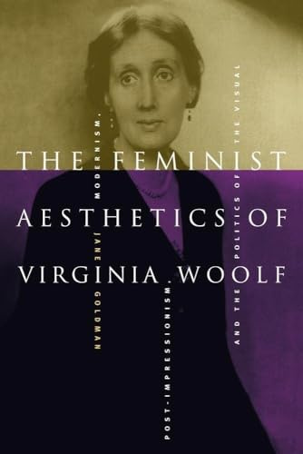 The Feminist Aesthetics of Virginia Woolf: Modernism, Post-Impressionism, and the Politics of the Visual
