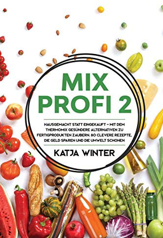 Mixprofi 2: Hausgemacht statt eingekauft - Mit dem Thermomix gesündere Alternativen zu Fertigprodukten zaubern. 80 clevere Rezepte, die Geld sparen und die Umwelt schonen