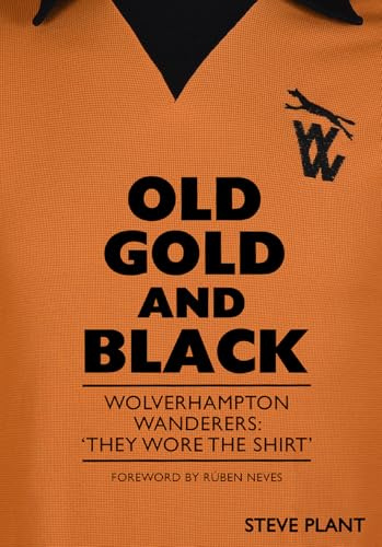 Old Gold and Black: Wolverhampton Wanderers: ‘They Wore The Shirt’