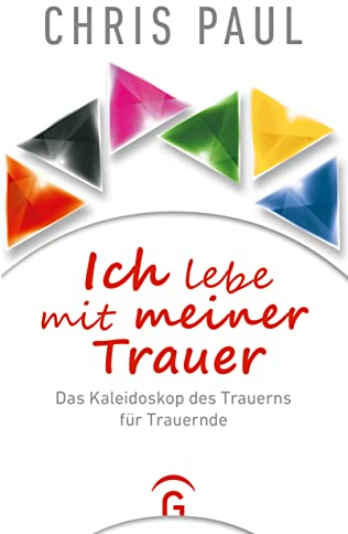 Ich lebe mit meiner Trauer: Das Kaleidoskop des Trauerns für Trauernde