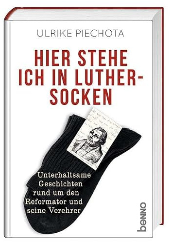 Hier stehe ich in Luther-Socken: Unterhaltsame Geschichten rund um den Reformator und seine Verehrer