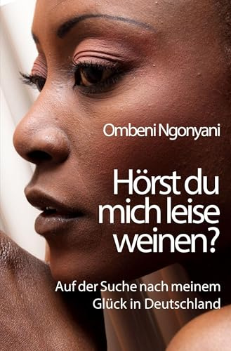 Hörst du mich leise weinen?: Auf der Suche nach meinem Glück in Deutschland