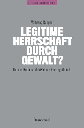 Legitime Herrschaft durch Gewalt?: Thomas Hobbes' nicht-ideale Vertragstheorie (Philosophie - Aufklärung - Kritik)