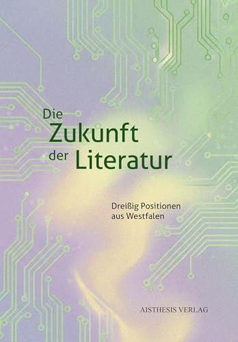 Die Zukunft der Literatur: Dreißig Positionen aus Westfalen (Veröffentlichungen der Literaturkommission für Westfalen)