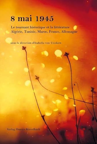 8 mai 45 Le tournant historique et la littérature Algérie, Tunisie, Maroc, France, Allemagne (Literatur aus dem Maghreb)