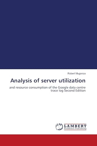 Analysis of server utilization: and resource consumption of the Google data centre trace log Second Edition