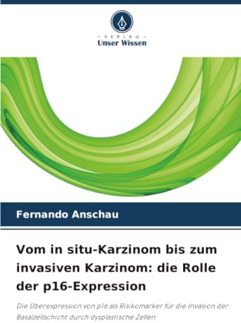 Vom in situ-Karzinom bis zum invasiven Karzinom: die Rolle der p16-Expression: Die Überexpression von p16 als Risikomarker für die Invasion der Basalzellschicht durch dysplastische Zellen