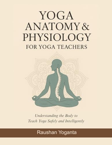 Yoga Anatomy & Physiology for Yoga Teachers: Understanding the Body to Teach Yoga Safely and Intelligently
