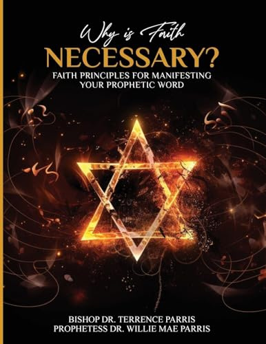Why is Faith Necessary?: Faith Principles for Manifesting Your Prophetic Word