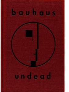 Bauhaus Undead: The Visual History and Legacy of Bauhaus