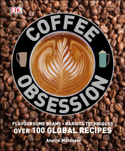 Coffee Obsession: Flavoursome Beans. Barista Techniques. Over 100 Global Recipes