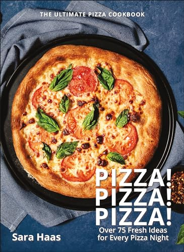 Pizza! Pizza! Pizza!: Over 75 Recipes for Every Flavor, Every Ingredient, Everybod: Over 75 Fresh Recipes for Every Pizza Night - The Ultimate Pizza Cookbook