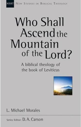 Who Shall Ascend the Mountain of the Lord?: A Theology Of The Book Of Leviticus (New Studies in Biblical Theology)