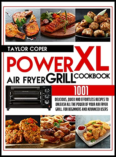 Power Air Fryer Grill Xl Cookbook 1001: Delicious, Quick and Effortless Recipes for Beginners and Advanced Users. Unleash All the Power of Your Air Fryer Grill