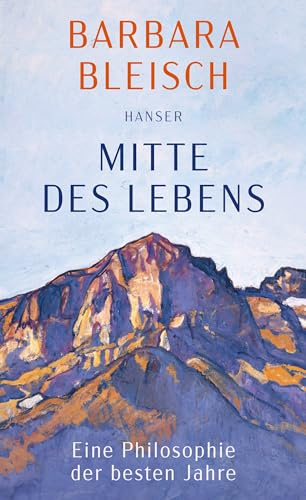 Mitte des Lebens: Eine Philosophie der besten Jahre