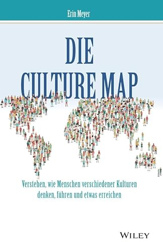 Die Culture Map: Verstehen, wie Menschen verschiedener Kulturen denken, führen und etwas erreichen