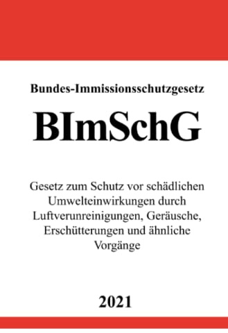 Bundes-Immissionsschutzgesetz (BImSchG): Gesetz zum Schutz vor schädlichen Umwelteinwirkungen durch Luftverunreinigungen, Geräusche, Erschütterungen und ähnliche Vorgänge