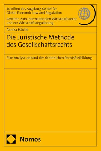 Die Juristische Methode des Gesellschaftsrechts: Eine Analyse anhand der richterlichen Rechtsfortbildung (Schriften des Augsburg Center for Global ... und zur Wirtschaftsregulierung)
