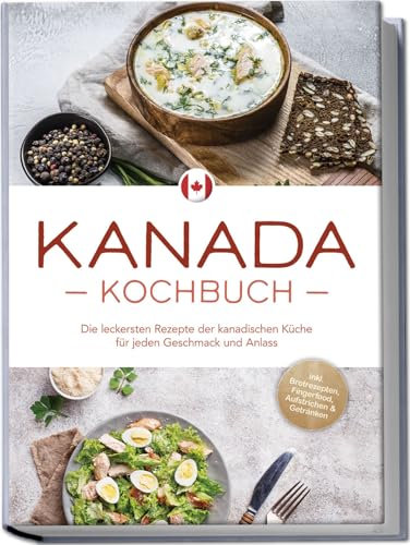Kanada Kochbuch: Die leckersten Rezepte der kanadischen Küche für jeden Geschmack und Anlass - inkl. Brotrezepten, Fingerfood, Aufstrichen & Getränken