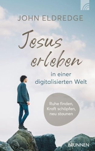 Jesus erleben in einer digitalisierten Welt: Ruhe finden, Kraft schöpfen, neu staunen - Gott wahrhaftig im Alltag erleben in einer Welt der Rastlosigkeit und digitalen Reiz-Überflutung