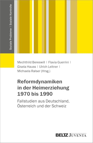 Reformdynamiken in der Heimerziehung 1970 bis 1990: Fallstudien aus Deutschland, Österreich und der Schweiz (Soziale Probleme - Soziale Kontrolle)