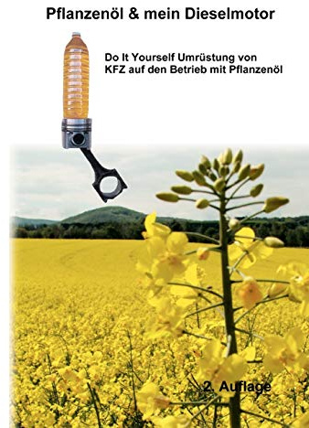 Pflanzenöl & Mein Dieselmotor: Do it yourself Umrüstung mit Anregungen Tipps und FAQ