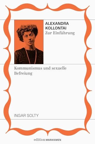 Alexandra Kollontai zur Einführung: Kommunismus und sexuelle Befreiung: Band 9, Edition Marxismen (Edition Marxismen: Zweihundert Jahre Systemkritik für systematische Weltverbesserer)