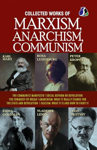 Collected Works of Marxism, Anarchism, Communism: The Communist Manifesto, Socail Reform or Revolution, The Conquest of Bread, ANARCHISM : What It ... : What it is and how to fight it [Paperback]