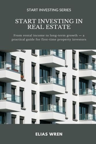 Start Investing in Real Estate: From rental income to long-term growth a practical guide for first-time property investors