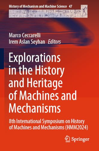 Explorations in the History and Heritage of Machines and Mechanisms: 8th International Symposium on History of Machines and Mechanisms (HMM2024) (History of Mechanism and Machine Science, 47)