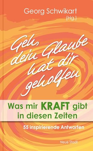 Geh, dein Glaube hat dir geholfen: Was mir Kraft gibt in diesen Zeiten. 55 inspirierende Antworten (Aus dem Leben)